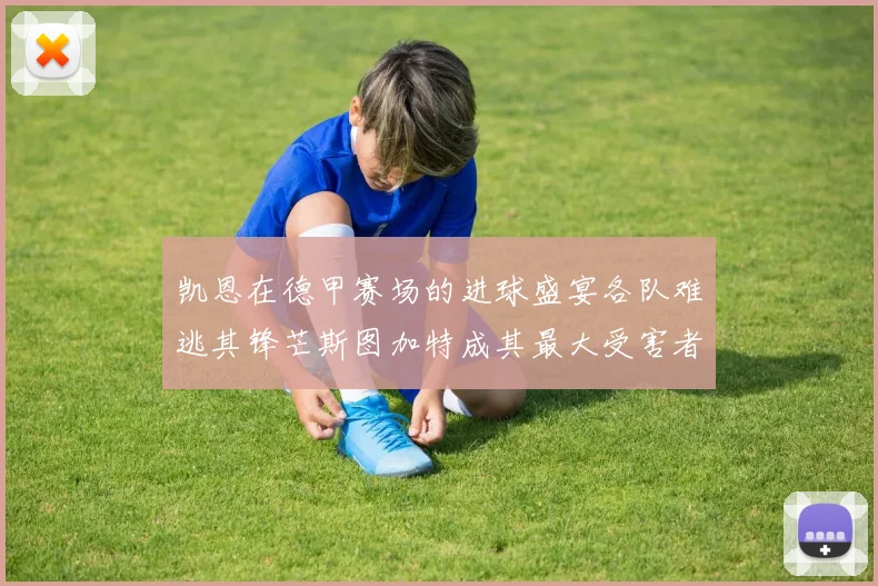 凯恩在德甲赛场的进球盛宴各队难逃其锋芒斯图加特成其最大受害者