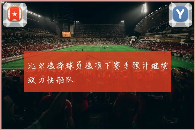比尔选择球员选项下赛季预计继续效力快船队