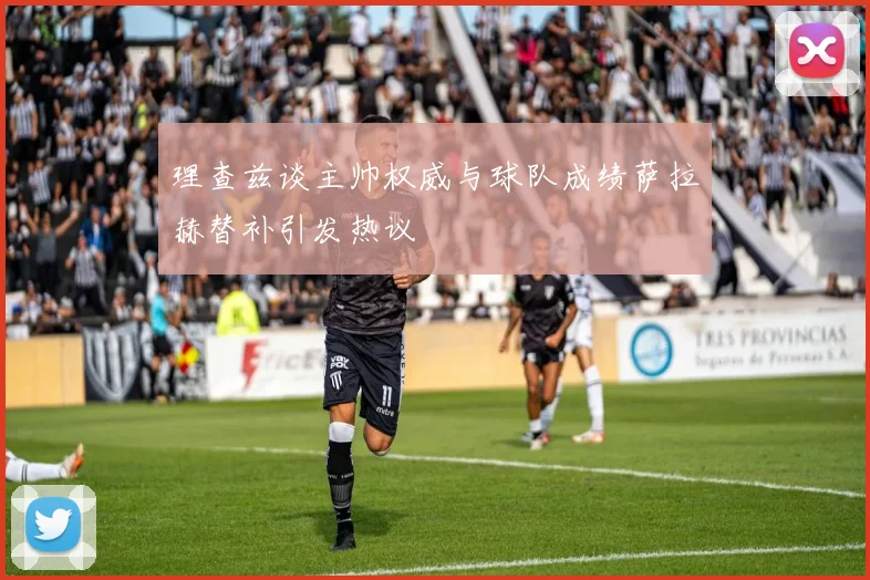理查兹谈主帅权威与球队成绩萨拉赫替补引发热议