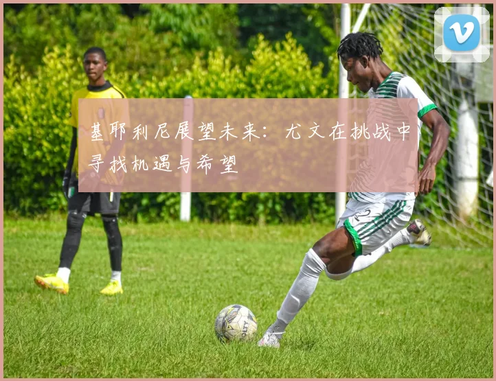 基耶利尼展望未来：尤文在挑战中寻找机遇与希望