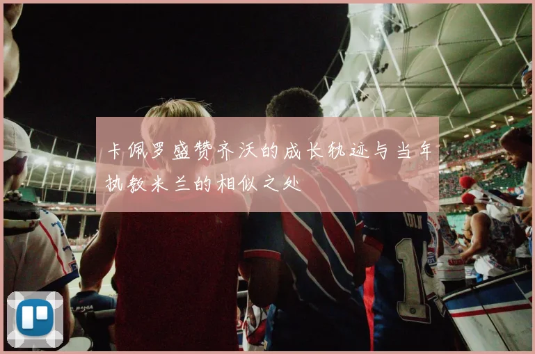 卡佩罗盛赞齐沃的成长轨迹与当年执教米兰的相似之处