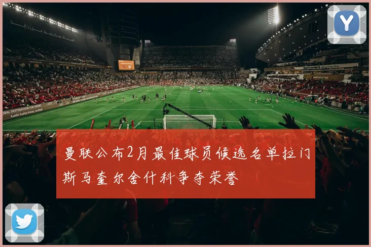 曼联公布2月最佳球员候选名单拉门斯马奎尔舍什科争夺荣誉