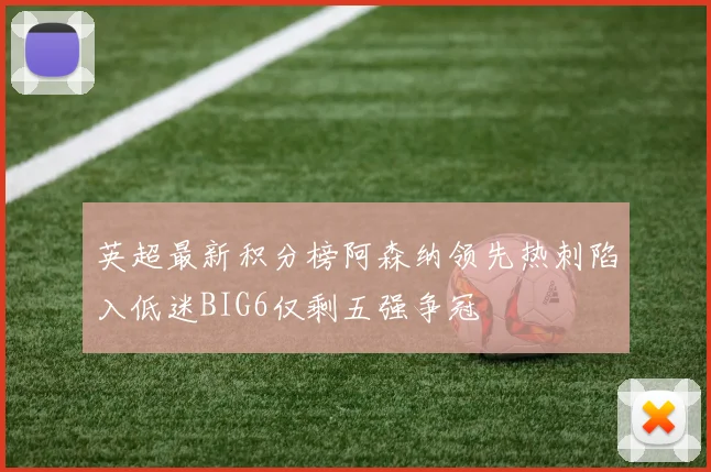 英超最新积分榜阿森纳领先热刺陷入低迷BIG6仅剩五强争冠