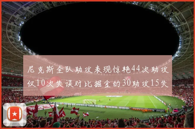 尼克斯全队助攻表现惊艳44次助攻仅10次失误对比掘金的30助攻15失误