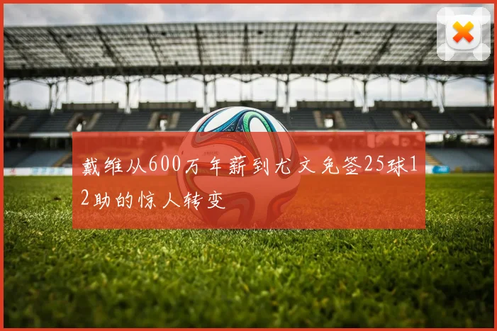 戴维从600万年薪到尤文免签25球12助的惊人转变