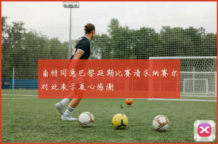 南特同意巴黎延期比赛请求纳赛尔对此表示衷心感谢