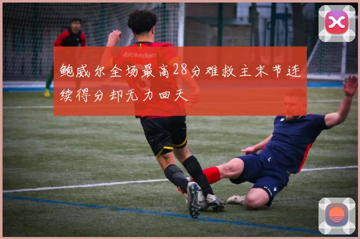 鲍威尔全场最高28分难救主末节连续得分却无力回天