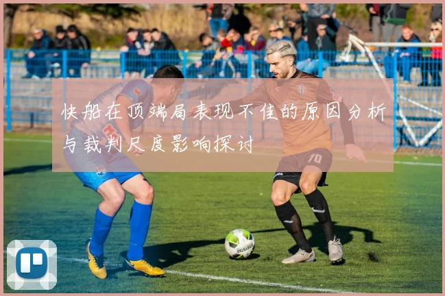 快船在顶端局表现不佳的原因分析与裁判尺度影响探讨