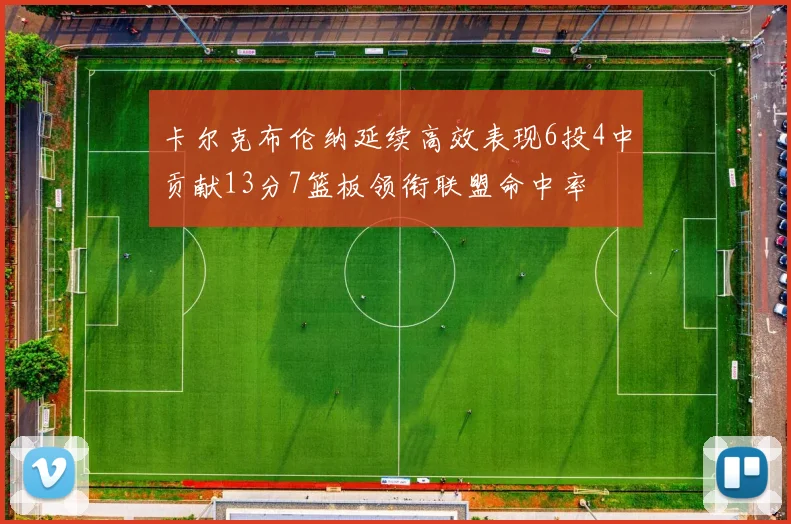 卡尔克布伦纳延续高效表现6投4中贡献13分7篮板领衔联盟命中率