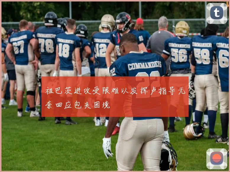 祖巴茨进攻受限难以发挥卢指导无奈回应包夹困境