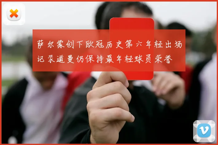 萨尔蒙创下欧冠历史第六年轻出场记录道曼仍保持最年轻球员荣誉
