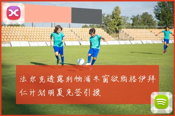 法尔克透露利物浦冬窗欲购格伊拜仁计划明夏免签引援
