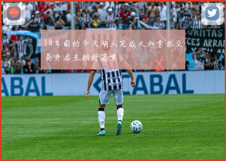 18年前的今天湖人完成大加索尔交易开启王朝新篇章