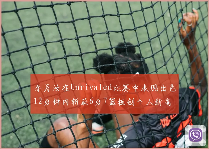 李月汝在Unrivaled比赛中表现出色12分钟内斩获6分7篮板创个人新高