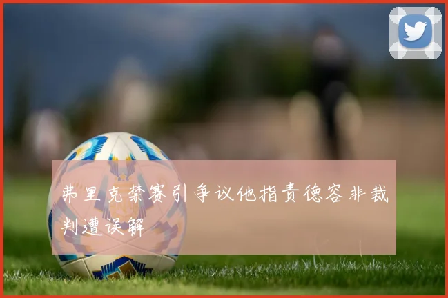 弗里克禁赛引争议他指责德容非裁判遭误解
