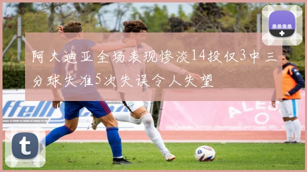 阿夫迪亚全场表现惨淡14投仅3中三分球失准5次失误令人失望