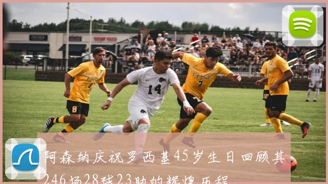 阿森纳庆祝罗西基45岁生日回顾其246场28球23助的辉煌历程