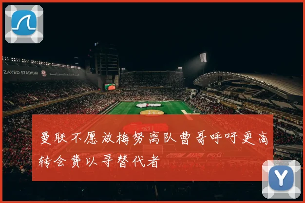 曼联不愿放梅努离队曹哥呼吁更高转会费以寻替代者