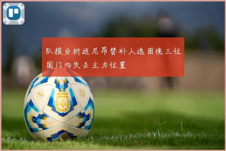 队报分析迈尼昂替补人选困境三位国门均失去主力位置
