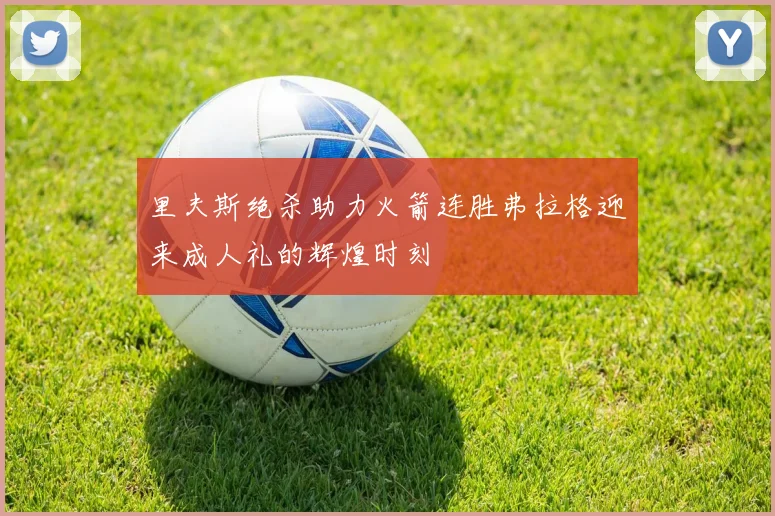 里夫斯绝杀助力火箭连胜弗拉格迎来成人礼的辉煌时刻