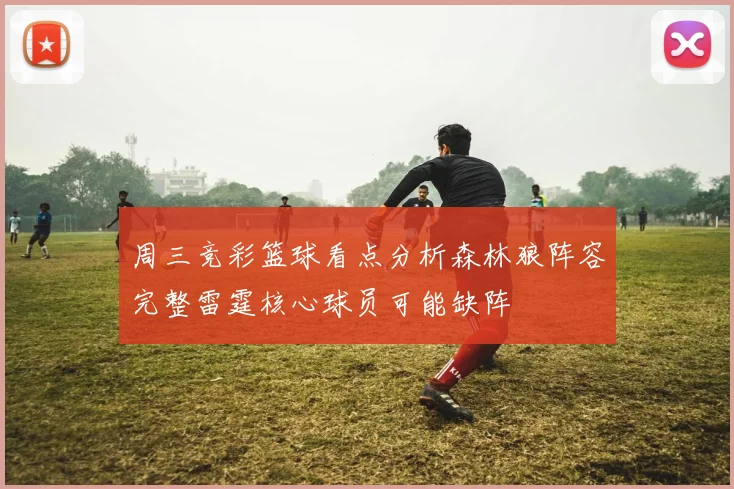周三竞彩篮球看点分析森林狼阵容完整雷霆核心球员可能缺阵