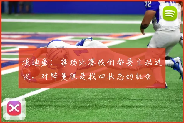 埃迪豪：每场比赛我们都要主动进攻，对阵曼联是找回状态的机会